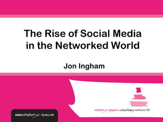 The Rise of Social Media
in the Networked World
        Jon Ingham
 