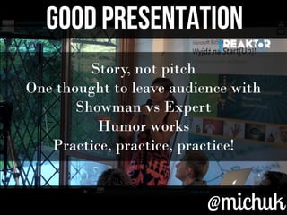 @michuk@michuk
GOOD PresentATIONGOOD PresentATION
Story, not pitch
One thought to leave audience with
Showman vs Expert
Humor works
Practice, practice, practice!
 