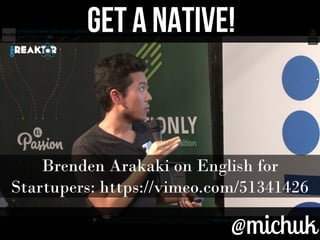 @michuk@michuk
GET A NATIVE!GET A NATIVE!
Brenden Arakaki on English for
Startupers: https://vimeo.com/51341426
 