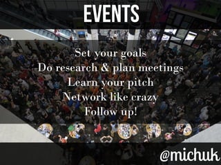 EVENTSEVENTS
@michuk@michuk
Set your goals
Do research & plan meetings
Learn your pitch
Network like crazy
Follow up!
 