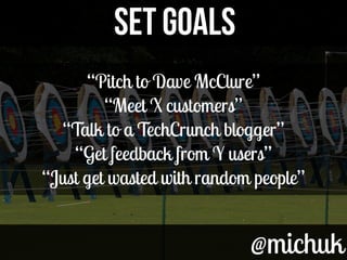 @michuk@michuk
SET GOALSSET GOALS
“Pitch to Dave McClure”
“Meet X customers”
“Talk to a TechCrunch blogger”
“Get feedback from Y users”
“Just get wasted with random people”
 