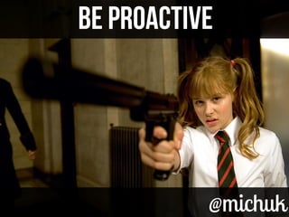@michuk@michuk
BE PROACTIVEBE PROACTIVE
 