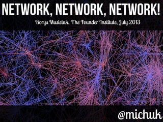 @michuk@michuk
Network, Network, Network!Network, Network, Network!
Borys Musielak, The Founder Institute, July 2013
 