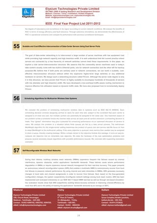 Elysium Technologies Private Limited
                                     ISO 9001:2008 A leading Research and Development Division
                                     Madurai | Chennai | Trichy | Coimbatore | Kollam| Singapore
                                     Website: elysiumtechnologies.com, elysiumtechnologies.info
                                     Email: info@elysiumtechnologies.com


                                     IEEE Final Year Project List 2011-2012
            the degree of redundancy and surveillance in its region according to current network conditions. We analyze the benefits of
            ROC in terms of energy efficiency and fault tolerance. Through extensive simulations, we demonstrate the effectiveness of
            ROC in operational scenarios and compare its performance with previous surveillance techniques.




55        Scalable and Cost-Effective Interconnection of Data-Center Servers Using Dual Server Ports




            The goal of data-center networking is to interconnect a large number of server machines with low equipment cost
            while providing high network capacity and high bisection width. It is well understood that the current practice where
            servers are connected by a tree hierarchy of network switches cannot meet these requirements. In this paper, we
            explore a new server-interconnection structure. We observe that the commodity server machines used in today’s
            data centers usually come with two built-in Ethernet ports, one for network connection and the other left for backup
            purposes.We believe that if both ports are actively used in network connections, we can build a scalable, cost-
            effective interconnection structure without either the expensive higher-level large switches or any additional
            hardware on servers. We design such a networking structure called FiConn. Although the server node degree is only
            2 in this structure, we have proven that FiConn is highly scalable to encompass hundreds of thousands of servers
            with low diameter and high bisection width. We have developed a low-overhead traffic-aware routing mechanism to
            improve effective link utilization based on dynamic traffic state. We have also proposed how to incrementally deploy
            FiConn.




56          Scheduling Algorithms for Multicarrier Wireless Data Systems




            We consider the problem of scheduling multicarrier wireless data in systems such as IEEE 802.16 (WiMAX). Each
            scheduling decision involves assigning carriers to users for each time slot, subject to the constraint that each carrier is
            assigned to at most one user, but multiple carriers can potentially be assigned to the same user. One important aspect of
            our problem is that a scheduler knows the channel rates across all users and all carriers whenever a scheduling decision is
            made. This “global” information may give a potential for enhancing performance via an optimized allocation of carriers to
            users. We analyze this problem in a situation where finite queues are fed by a data arrival process. The well-known
            MaxWeight algorithm for the single-carrier setting maximizes the product of queue size and service rate.We focus on how
            to adapt MaxWeight to the multicarrier setting. If the same objective is pursued, more service than needed may be assigned
            to drain a queue, thereby creating wastage. While a simple variant in the objective forbids this wastage, it turns an easy-to-
            compute old objective into an intractable new objective. We state the hardness of the new optimization problems and
            propose several extremely simple algorithms with provable performance bounds. We conclude with supporting simulation
            examples.




57        Self-Reconfigurable Wireless Mesh Networks




            During their lifetime, multihop wireless mesh networks (WMNs) experience frequent link failures caused by channel
            interference, dynamic obstacles, and/or applications’ bandwidth demands. These failures cause severe performance
            degradation in WMNs or require expensive manual network management for their real-time recovery. This paper presents
            an autonomous network reconfiguration system (ARS) that enables a multiradio WMN to autonomously recover from local
            link failures to preserve network performance. By using channel and radio diversities in WMNs, ARS generates necessary
            changes in local radio and channel assignments in order to recover from failures. Next, based on the thus-generated
            configuration changes, the system cooperatively reconfigures network settings among local mesh routers. ARS has been
            implemented and evaluated extensively on our IEEE 802.11-based WMN test-bed as well as through ns2-based simulation.
            Our evaluation results show that ARS outperforms existing failure-recovery schemes in improving channel-efficiency by
            more than 90% and in the ability of meeting the applications’ bandwidth demands by an average of 200%.

Madurai                                              Trichy                                                  Kollam
Elysium Technologies Private Limited                 Elysium Technologies Private Limited                    Elysium Technologies Private Limited
230, Church Road, Annanagar,                         3rd Floor,SI Towers,                                    Surya Complex,Vendor junction,
Madurai , Tamilnadu – 625 020.                       15 ,Melapudur , Trichy,                                 kollam,Kerala – 691 010.
Contact : 91452 4390702, 4392702, 4394702.           Tamilnadu – 620 001.                                    Contact : 91474 2723622.
eMail: info@elysiumtechnologies.com                  Contact : 91431 - 4002234.                              eMail: elysium.kollam@gmail.com
                                                     eMail: elysium.tiruchy@gmail.com


                                                                              18
 