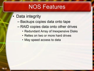 NOS Features Data integrity Backups copies data onto tape RAID copies data onto other drives Redundant Array of Inexpensive Disks Relies on two or more hard drives May speed access to data 
