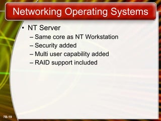 Networking Operating Systems NT Server Same core as NT Workstation Security added Multi user capability added RAID support included 
