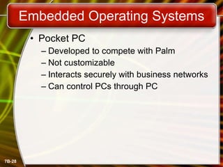 Embedded Operating Systems Pocket PC Developed to compete with Palm Not customizable  Interacts securely with business networks Can control PCs through PC 