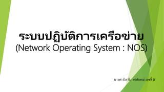 ระบบปฏิบัติการเครือข่าย
(Network Operating System : NOS)
นางสาววิลานี สาลักษณ์ เลขที่ 5
 