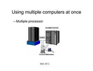 Using multiple computers at once
– Multiple processor
IBM: SP-2
 