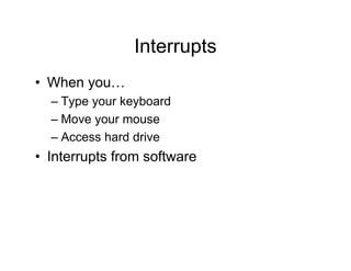 Interrupts
• When you…
– Type your keyboard
– Move your mouse
– Access hard drive
• Interrupts from software
 