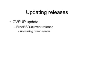 Updating releases
• CVSUP update
– FreeBSD-current release
• Accessing cvsup server
 