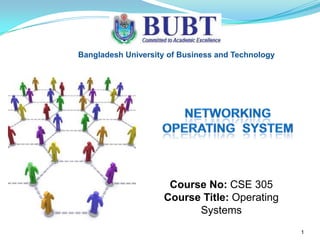 Bangladesh University of Business and Technology

Course No: CSE 305
Course Title: Operating
Systems
1

 