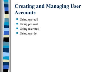 Creating and Managing User
Accounts
 Using useradd
 Using passwd
 Using usermod
 Using userdel
 