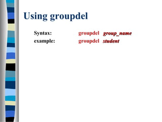Using groupdel
Syntax: groupdel group_namegroup_name
example: groupdel studentstudent
 