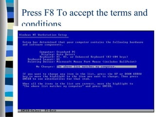 Press F8 To accept the terms and
conditions
 