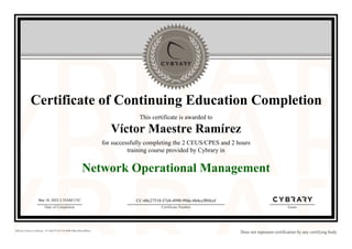 Certificate of Continuing Education Completion
This certificate is awarded to
Víctor Maestre Ramírez
for successfully completing the 2 CEUS/CPES and 2 hours
training course provided by Cybrary in
Network Operational Management
Mar 18, 2023 2:35AM UTC
Date of Completion
CC-60c27510-57e8-4990-99de-6b4ccf88fcef
Certificate Number Issuer
Official Cybrary Certificate - CC-60c27510-57e8-4990-99de-6b4ccf88fcef
Does not represent certification by any certifying body
 