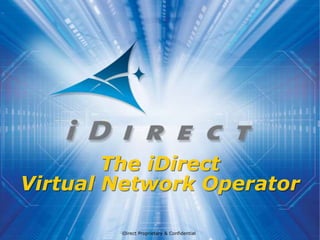 iDirect Proprietary & Confidential
The iDirect
Virtual Network Operator
 