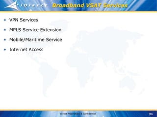 94
iDirect Proprietary & Confidential
Broadband VSAT Services
VPN Services
MPLS Service Extension
Mobile/Maritime Service
Internet Access
 