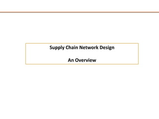 Supply Chain Network Design

       An Overview
 
