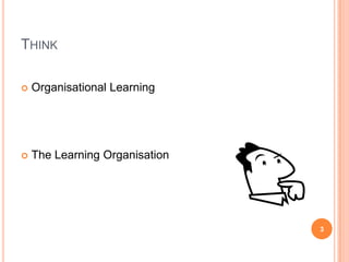 ThinkOrganisational LearningThe Learning Organisation3