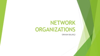 NETWORK
ORGANIZATIONS
ORHAN BALIKÇI
 