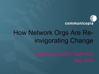 How Network Orgs Are Re-
     invigorating Change
      Organizing 2.0/501 Tech NYC
                         May 2012
 