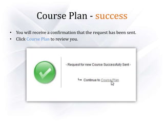 Course Plan - success
• You will receive a confirmation that the request has been sent.
• Click Course Plan to review you.
 