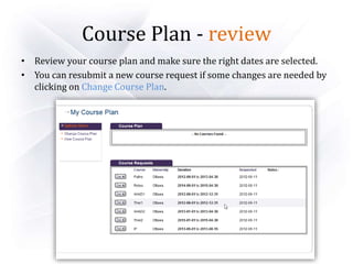Course Plan - review
• Review your course plan and make sure the right dates are selected.
• You can resubmit a new course request if some changes are needed by
clicking on Change Course Plan.
 