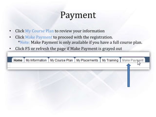 Payment
• Click My Course Plan to review your information
• Click Make Payment to proceed with the registration.
*Note: Make Payment is only available if you have a full course plan.
• Click F5 or refresh the page if Make Payment is grayed out
 