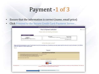 Payment -1 of 3
• Ensure that the information is correct (name, email price)
• Click Proceed to the Secure Credit Card Payment Server…
 