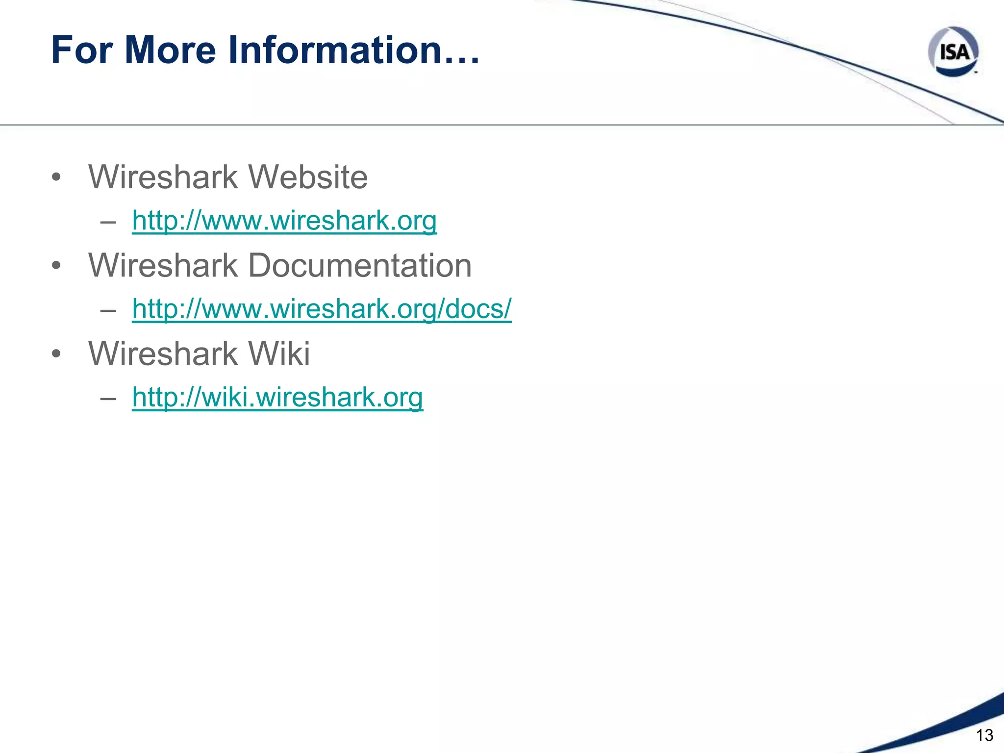 For More Information…
• Wireshark Website
– http://www.wireshark.org

• Wireshark Documentation
– http://www.wireshark.org/docs/

• Wireshark Wiki
– http://wiki.wireshark.org

13

 