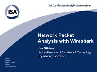 Network Packet
Analysis with Wireshark
Jim Gilsinn
National Institute of Standards & Technology
Engineering Laboratory
Standards
Certification
Education & Training
Publishing
Conferences & Exhibits

 