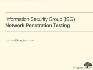 © Copyright 2011. Pramati Technologies Private Limited. All trade names and trade marks are owned by their respective owners.




           Information Security Group (ISG)
           Network Penetration Testing

           reachus@imaginea.com
 