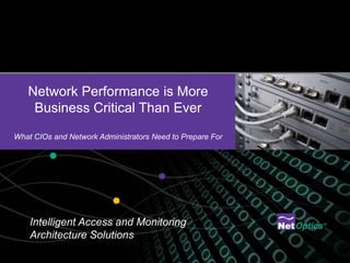 Network Performance is More
    Business Critical Than Ever
What CIOs and Network Administrators Need to Prepare For




    Intelligent Access and Monitoring
    Architecture Solutions
                                  Net Optics Confidential and Proprietary
 