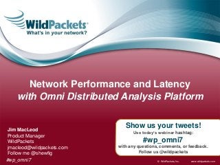 Network Performance and Latency
    with Omni Distributed Analysis Platform


 Jim MacLeod
                               Show us your tweets!
                                  Use today’s webinar hashtag:
 Product Manager
 WildPackets                           #wp_omni7
 jmacleod@wildpackets.com   with any questions, comments, or feedback.
 Follow me @shewfig                   Follow us @wildpackets

#wp_omni7                                     © WildPackets, Inc.   www.wildpackets.com
 