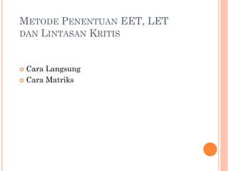 METODE PENENTUAN EET, LET
DAN LINTASAN KRITIS
 Cara Langsung
 Cara Matriks
 