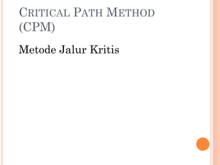 CRITICAL PATH METHOD
(CPM)
Metode Jalur Kritis
 
