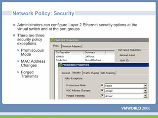 Network Policy: Security

 Administrators can configure Layer 2 Ethernet security options at the
 virtual switch and at the port groups
 There are three
 security policy
 exceptions:
   Promiscuous
   Mode
   MAC Address
   Changes
   Forged
   Transmits
 