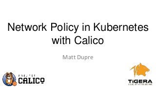 Network Policy in Kubernetes
with Calico
Matt Dupre
 