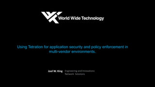 Using Tetration for application security and policy enforcement in
multi-vendor environments.
Joel W. King Engineering and Innovations
Network Solutions
 