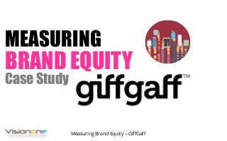 MEASURING
BRAND EQUITY
Case Study
Measuring Brand Equity – GiffGaff
 