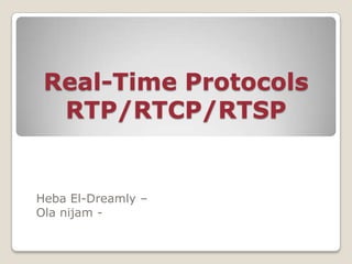 Real-Time Protocols
RTP/RTCP/RTSP
Heba El-Dreamly –
Ola nijam -
 