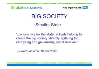 BIG SOCIETY
              Smaller State

“…a new role for the state: actively helping to
create the big society; directly agitating for,
catalysing and galvanising social renewal.”

– David Cameron, 10 Nov 2009
 