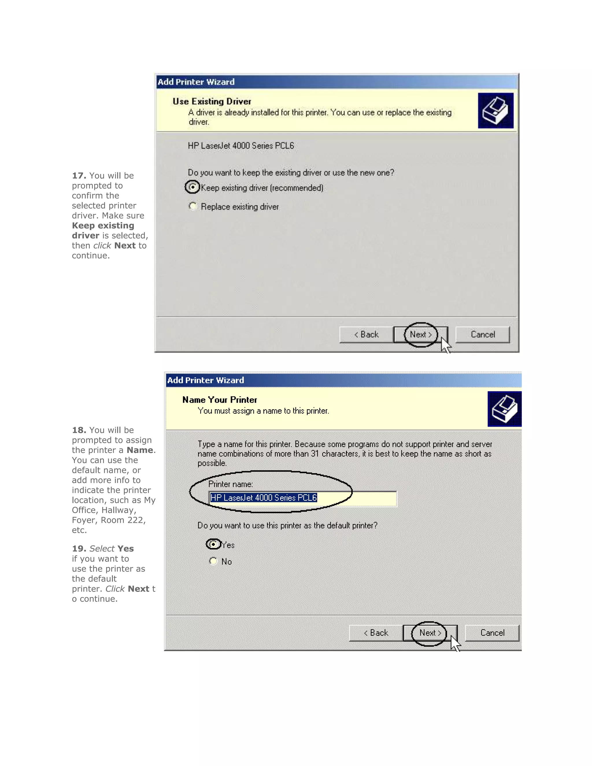 17. You will be
prompted to
confirm the
selected printer
driver. Make sure
Keep existing
driver is selected,
then click Next to
continue.




18. You will be
prompted to assign
the printer a Name.
You can use the
default name, or
add more info to
indicate the printer
location, such as My
Office, Hallway,
Foyer, Room 222,
etc.

19. Select Yes
if you want to
use the printer as
the default
printer. Click Next t
o continue.
 