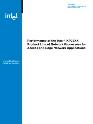 White Paper 
Intel® IXP23XX Product Line of 
Network Processors 
Performance of the Intel® IXP23XX 
Product Line of Network Processors for 
Access and Edge Network Applications 
www.intel.com/go/ 
networkprocessors 
 