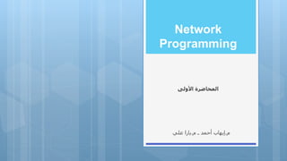 Network
Programming
‫األولى‬ ‫المحاضرة‬
‫م‬.‫إيهاب‬‫ـ‬ ‫أحمد‬‫م‬.‫يارا‬‫علي‬
 