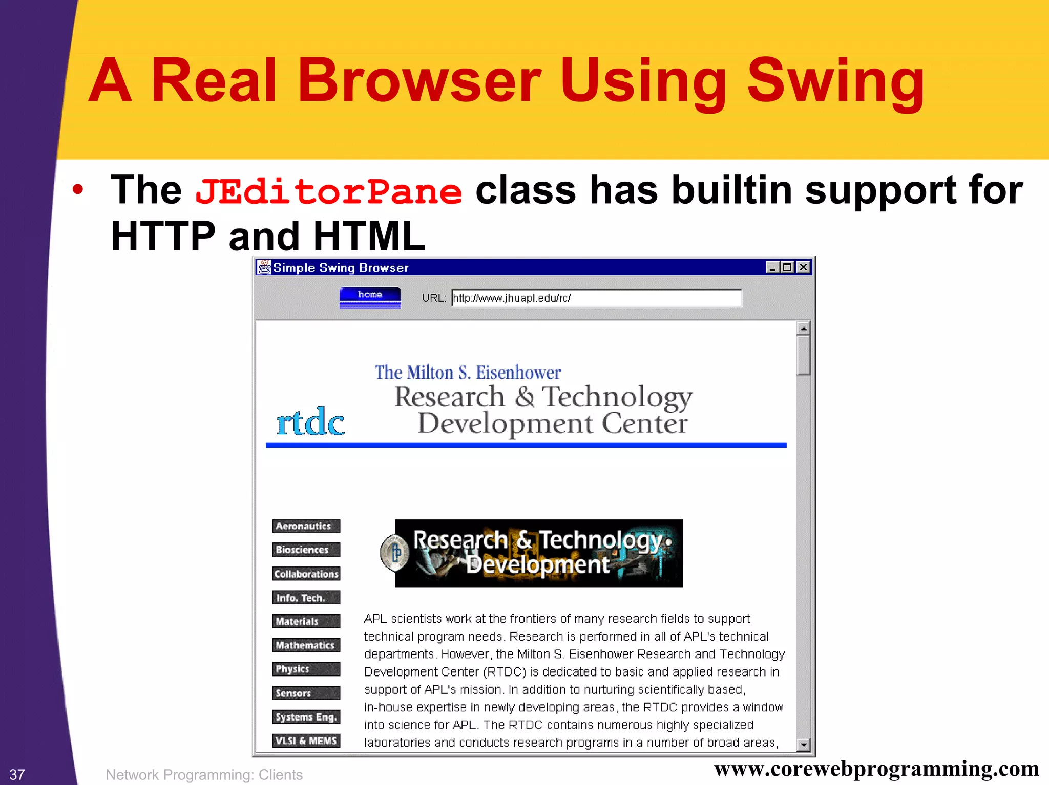 Network Programming: Clients37 www.corewebprogramming.com A Real Browser Using Swing • The JEditorPane class has builtin support for HTTP and HTML 