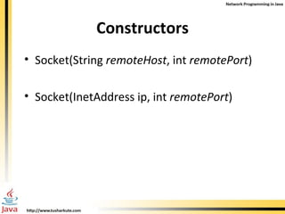 Constructors Socket(String  remoteHost , int  remotePort )   Socket(InetAddress ip, int  remotePort ) 