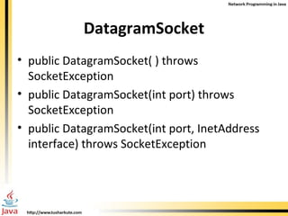 DatagramSocket public DatagramSocket( ) throws  SocketException public DatagramSocket(int port) throws  SocketException public DatagramSocket(int port, InetAddress interface) throws SocketException 