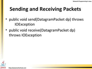 Sending and Receiving Packets  public void send(DatagramPacket dp) throws  IOException public void receive(DatagramPacket dp) throws IOException 
